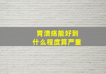 胃溃疡能好到什么程度算严重