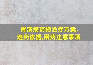 胃溃疡药物治疗方案,选药依据,用药注意事项