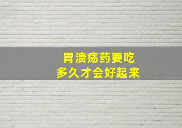 胃溃疡药要吃多久才会好起来