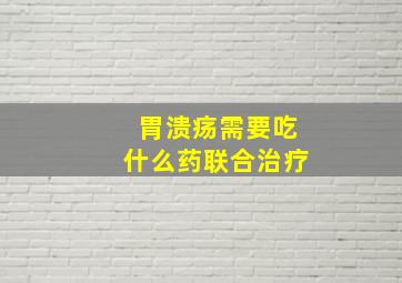 胃溃疡需要吃什么药联合治疗