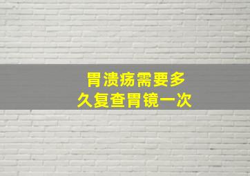 胃溃疡需要多久复查胃镜一次