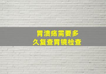 胃溃疡需要多久复查胃镜检查