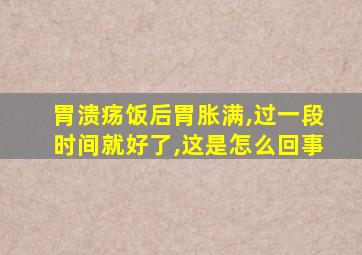 胃溃疡饭后胃胀满,过一段时间就好了,这是怎么回事