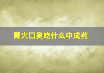 胃火口臭吃什么中成药