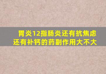 胃炎12指肠炎还有抗焦虑还有补钙的药副作用大不大