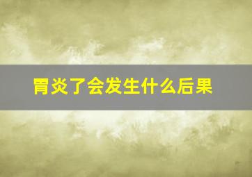 胃炎了会发生什么后果