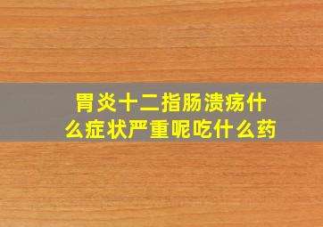 胃炎十二指肠溃疡什么症状严重呢吃什么药