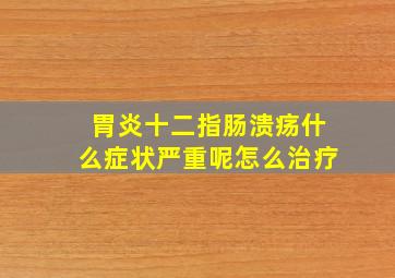 胃炎十二指肠溃疡什么症状严重呢怎么治疗