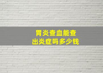 胃炎查血能查出炎症吗多少钱