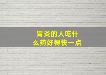 胃炎的人吃什么药好得快一点