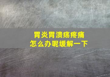 胃炎胃溃疡疼痛怎么办呢缓解一下