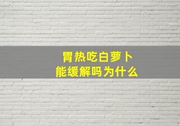 胃热吃白萝卜能缓解吗为什么