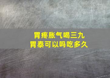 胃疼胀气喝三九胃泰可以吗吃多久