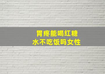 胃疼能喝红糖水不吃饭吗女性