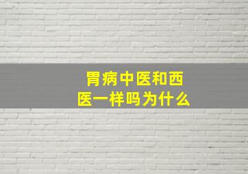 胃病中医和西医一样吗为什么