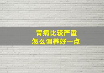 胃病比较严重怎么调养好一点