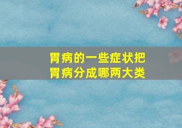 胃病的一些症状把胃病分成哪两大类