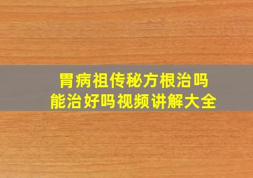 胃病祖传秘方根治吗能治好吗视频讲解大全