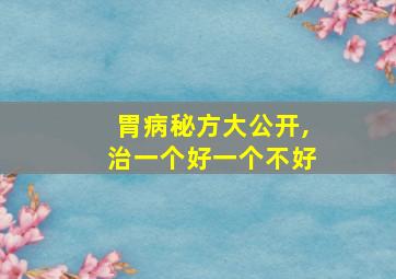 胃病秘方大公开,治一个好一个不好