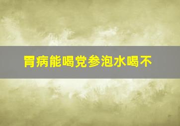 胃病能喝党参泡水喝不