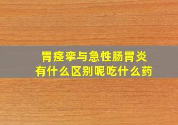 胃痉挛与急性肠胃炎有什么区别呢吃什么药