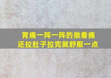 胃痛一阵一阵的揪着痛还拉肚子拉完就舒服一点