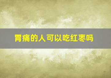 胃痛的人可以吃红枣吗