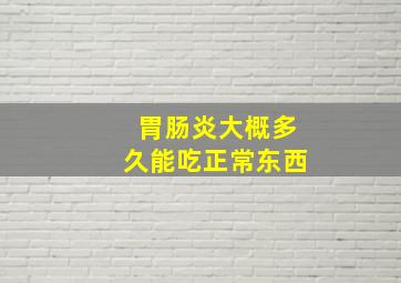 胃肠炎大概多久能吃正常东西