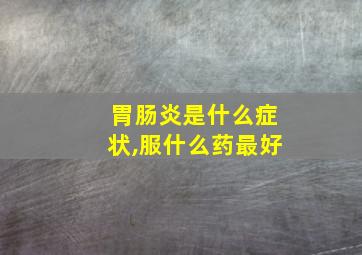 胃肠炎是什么症状,服什么药最好