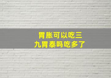 胃胀可以吃三九胃泰吗吃多了