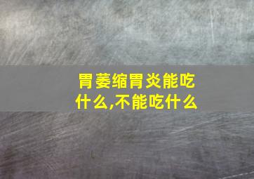 胃萎缩胃炎能吃什么,不能吃什么