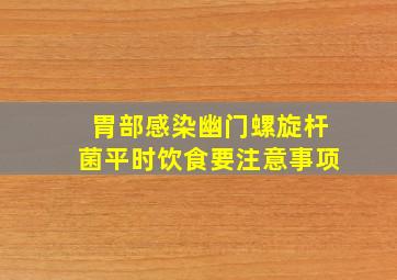 胃部感染幽门螺旋杆菌平时饮食要注意事项