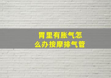 胃里有胀气怎么办按摩排气管