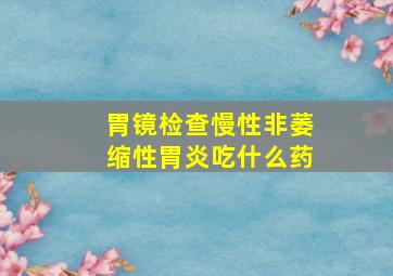 胃镜检查慢性非萎缩性胃炎吃什么药