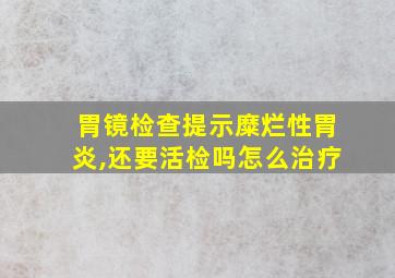 胃镜检查提示糜烂性胃炎,还要活检吗怎么治疗