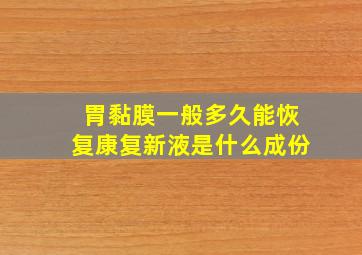 胃黏膜一般多久能恢复康复新液是什么成份