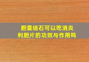 胆囊结石可以吃消炎利胆片的功效与作用吗