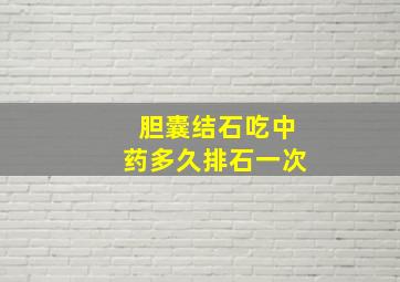 胆囊结石吃中药多久排石一次