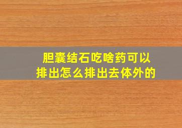 胆囊结石吃啥药可以排出怎么排出去体外的