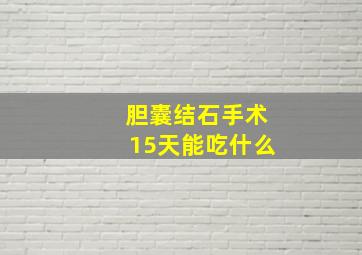 胆囊结石手术15天能吃什么