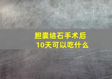 胆囊结石手术后10天可以吃什么