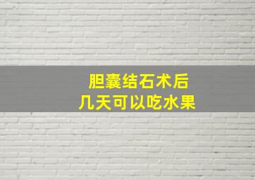 胆囊结石术后几天可以吃水果