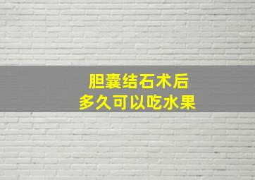 胆囊结石术后多久可以吃水果