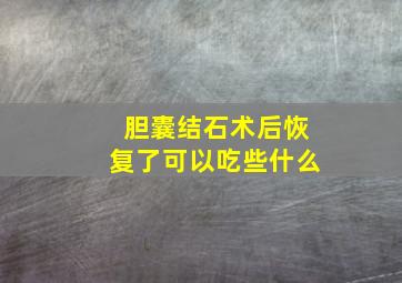 胆囊结石术后恢复了可以吃些什么