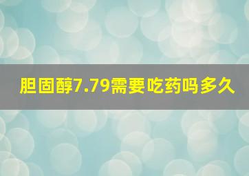 胆固醇7.79需要吃药吗多久