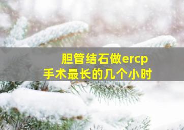 胆管结石做ercp手术最长的几个小时