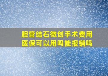 胆管结石微创手术费用医保可以用吗能报销吗