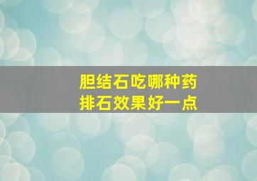 胆结石吃哪种药排石效果好一点