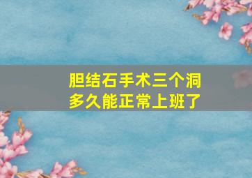 胆结石手术三个洞多久能正常上班了