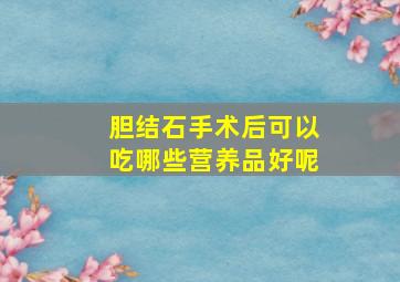 胆结石手术后可以吃哪些营养品好呢